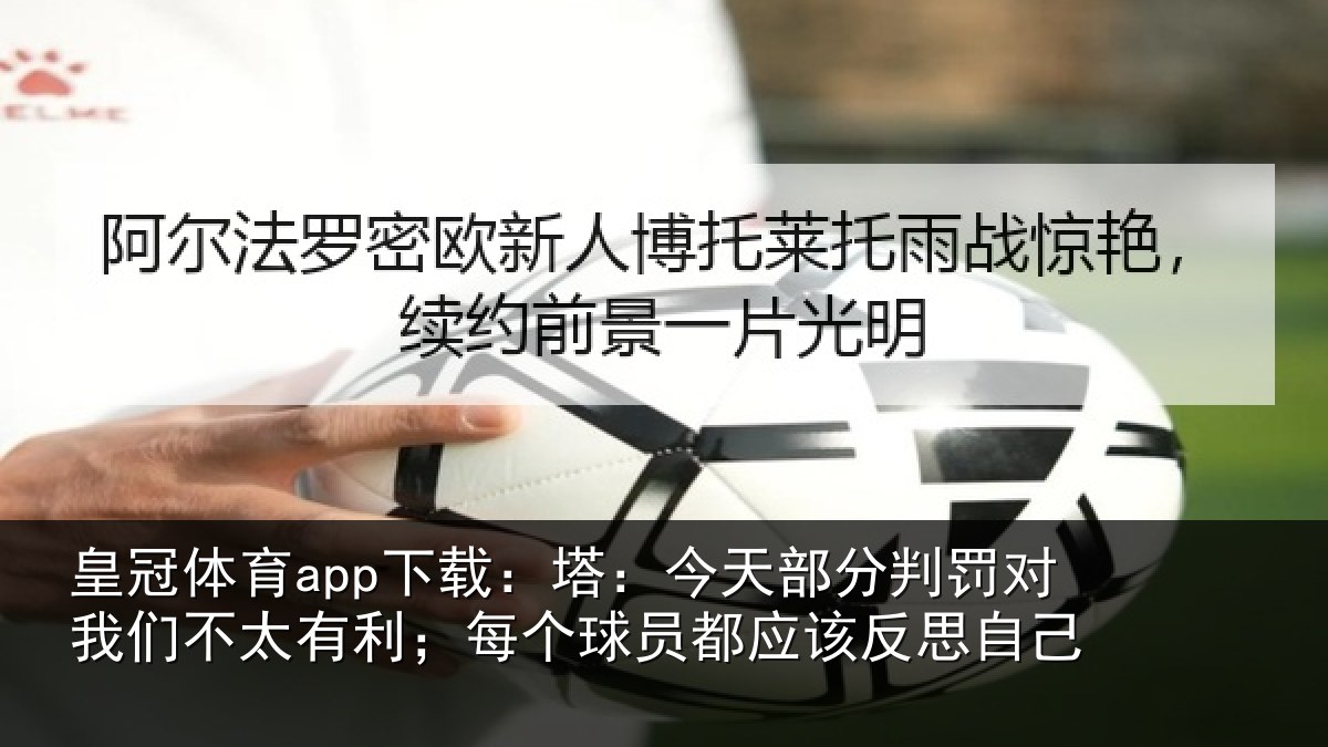 皇冠体育app下载:塔:今天部分判罚对我们不太有利;每个球员都应该反思自己