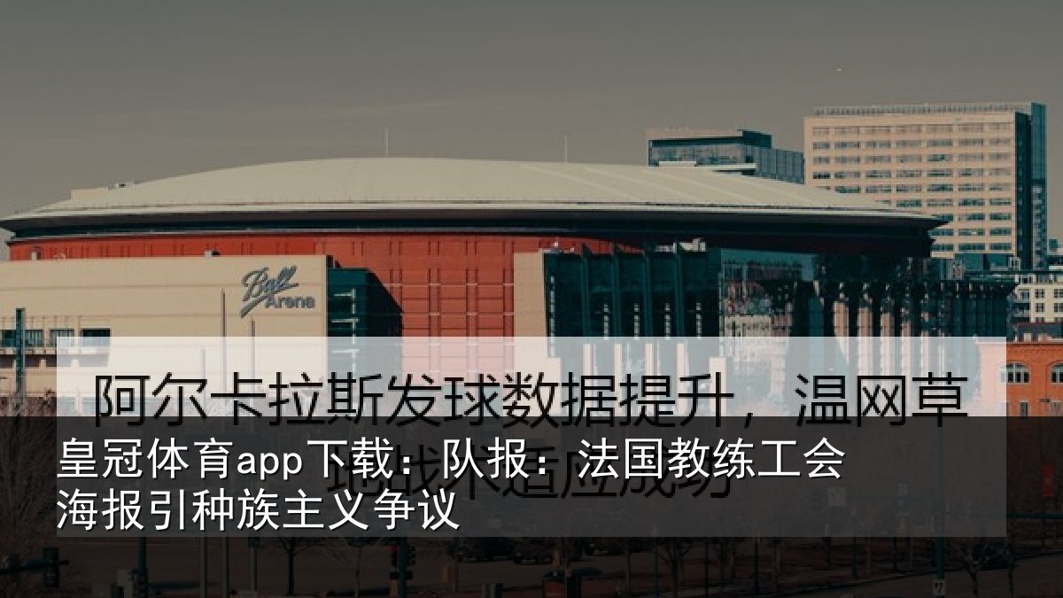皇冠体育app下载：队报相关情况引种族主义争议