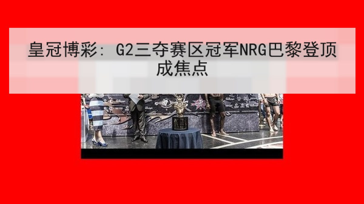 皇冠博彩: G2三夺赛区冠军NRG巴黎登顶成焦点