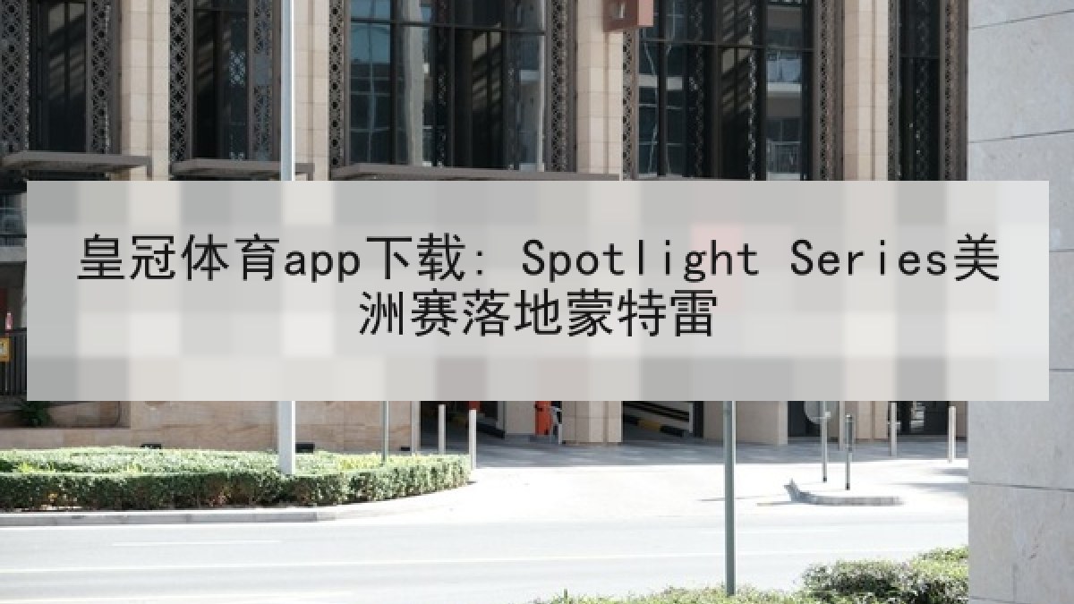 皇冠体育app下载: Spotlight Series美洲赛落地蒙特雷