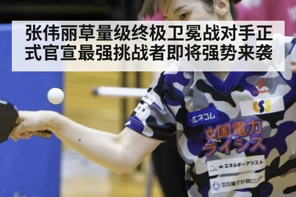 张伟丽草量级终极卫冕战对手正式官宣最强挑战者即将强势来袭