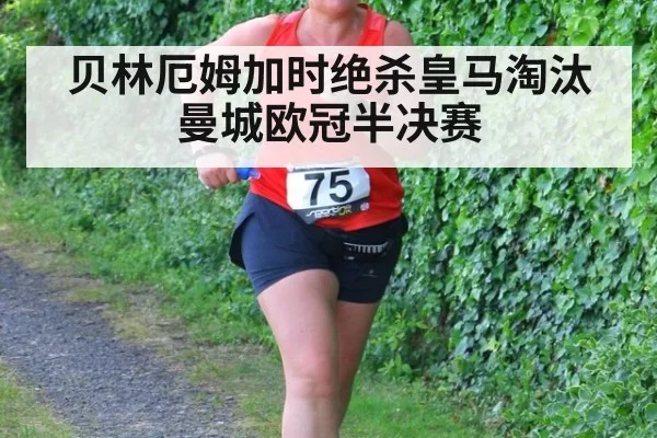 贝林厄姆加时绝杀皇马淘汰曼城欧冠半决赛
